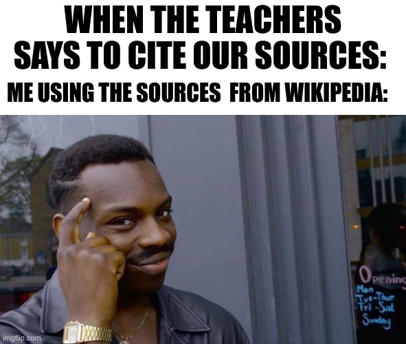 Wiki | WHEN THE TEACHERS SAYS TO CITE OUR SOURCES:; ME USING THE SOURCES  FROM WIKIPEDIA: | image tagged in memes,roll safe think about it | made w/ Imgflip meme maker