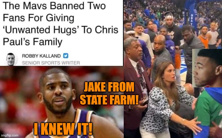 Jake From State Farm Ejected From Mavs Game After Altercation with Chris Paul's Mom | JAKE FROM STATE FARM! I KNEW IT! | image tagged in jake from state farm,ejected,nba,phoenix suns,dallas mavericks,chris paul | made w/ Imgflip meme maker