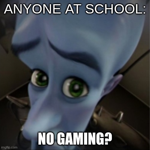 Megamind peeking | ANYONE AT SCHOOL:; NO GAMING? | image tagged in megamind peeking | made w/ Imgflip meme maker