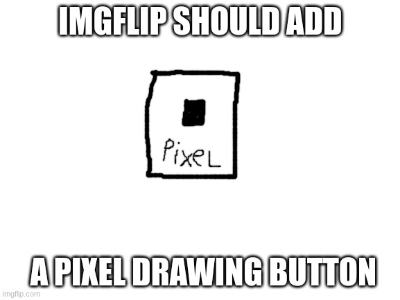 this would be fun | IMGFLIP SHOULD ADD; A PIXEL DRAWING BUTTON | image tagged in blank white template,pixel,idea,funny,memes,art | made w/ Imgflip meme maker