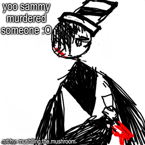 eh, i was bored so i drew sammy. | yoo sammy murdered someone :O; art by: mushlling.the.mushroom | image tagged in blank white but bigger | made w/ Imgflip meme maker