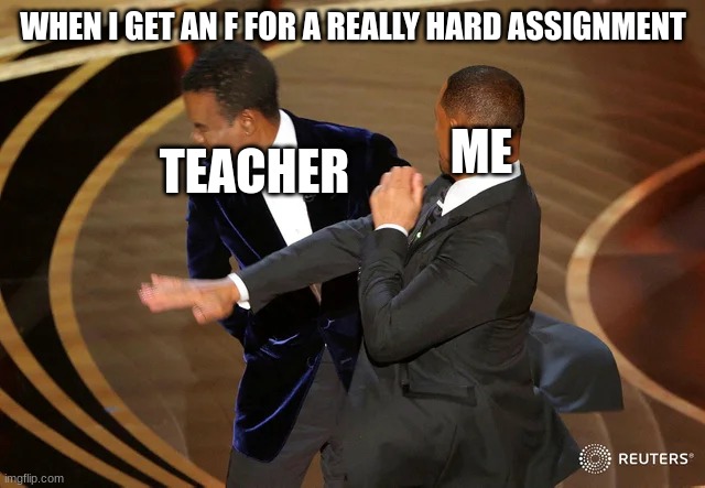 Will Smith punching Chris Rock | WHEN I GET AN F FOR A REALLY HARD ASSIGNMENT; ME; TEACHER | image tagged in will smith punching chris rock | made w/ Imgflip meme maker