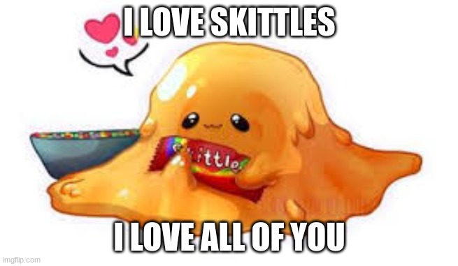 skittles | I LOVE SKITTLES; I LOVE ALL OF YOU | image tagged in scp 999 | made w/ Imgflip meme maker