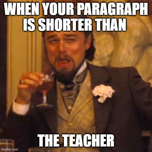 Laughing Leo | WHEN YOUR PARAGRAPH IS SHORTER THAN; THE TEACHER | image tagged in memes,laughing leo | made w/ Imgflip meme maker