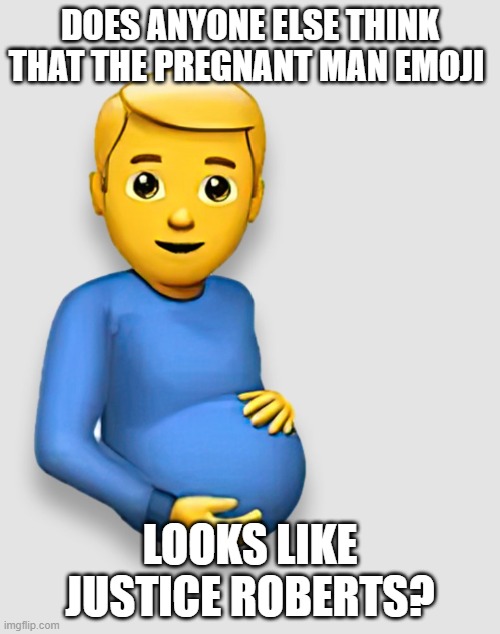 Justice Emoji | DOES ANYONE ELSE THINK THAT THE PREGNANT MAN EMOJI; LOOKS LIKE JUSTICE ROBERTS? | image tagged in pregnant man emoji | made w/ Imgflip meme maker