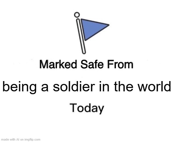 World peace plsssss | being a soldier in the world | image tagged in memes,marked safe from,world peace,civil war,ai meme | made w/ Imgflip meme maker