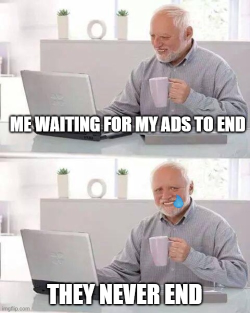 Hide the Pain Harold |  ME WAITING FOR MY ADS TO END; THEY NEVER END | image tagged in memes,hide the pain harold | made w/ Imgflip meme maker
