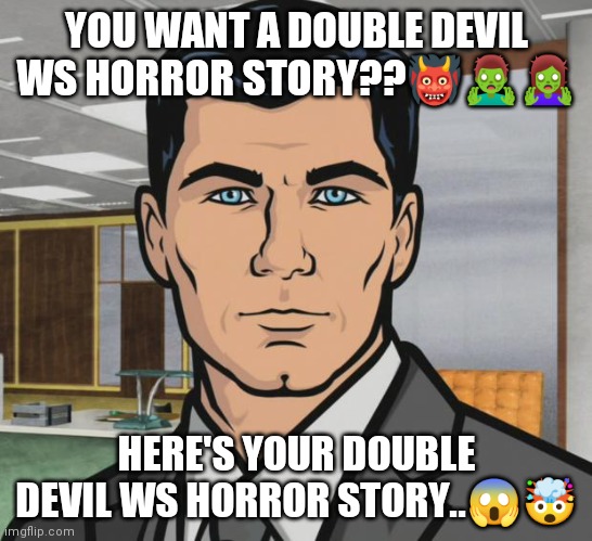 White Escape | YOU WANT A DOUBLE DEVIL WS HORROR STORY??👹🧟‍♂️🧟‍♀️; HERE'S YOUR DOUBLE DEVIL WS HORROR STORY..😱🤯 | image tagged in memes,archer | made w/ Imgflip meme maker