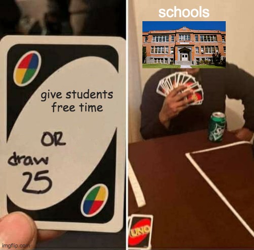 free time or draw 25 | schools; give students free time | image tagged in memes,uno draw 25 cards | made w/ Imgflip meme maker
