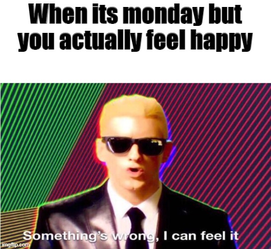 if u feel happy on the monday, call 911 |  When its monday but you actually feel happy | image tagged in something s wrong,cats,funny,memes,all lives matter,monday | made w/ Imgflip meme maker