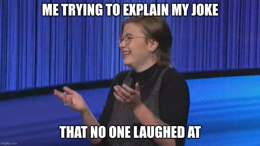 Has this happened to yall before |  ME TRYING TO EXPLAIN MY JOKE; THAT NO ONE LAUGHED AT | image tagged in mattea roach t-rex arms,jeopardy,joke,explaining joke | made w/ Imgflip meme maker