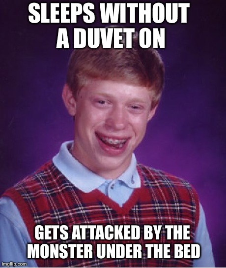 Bad Luck Brian Meme | SLEEPS WITHOUT A DUVET ON GETS ATTACKED BY THE MONSTER UNDER THE BED | image tagged in memes,bad luck brian | made w/ Imgflip meme maker
