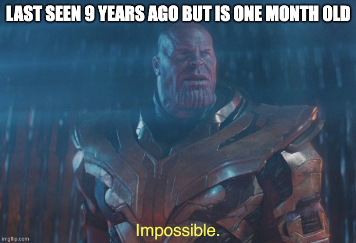 Thanos imposibble | LAST SEEN 9 YEARS AGO BUT IS ONE MONTH OLD | image tagged in thanos imposibble | made w/ Imgflip meme maker