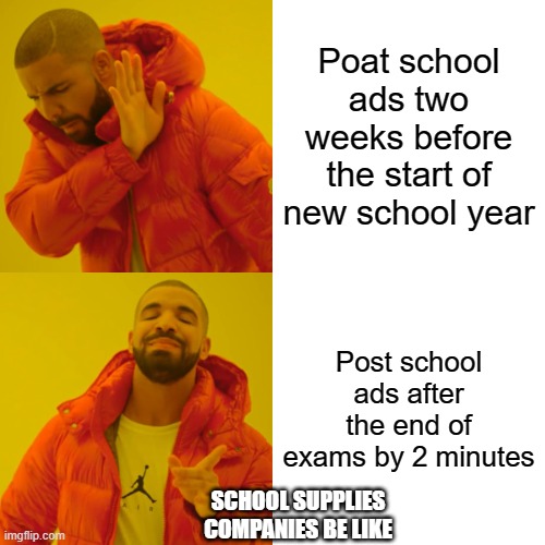 School supplies companies be like | Poat school ads two weeks before the start of new school year; Post school ads after the end of exams by 2 minutes; SCHOOL SUPPLIES COMPANIES BE LIKE | image tagged in memes,drake hotline bling | made w/ Imgflip meme maker