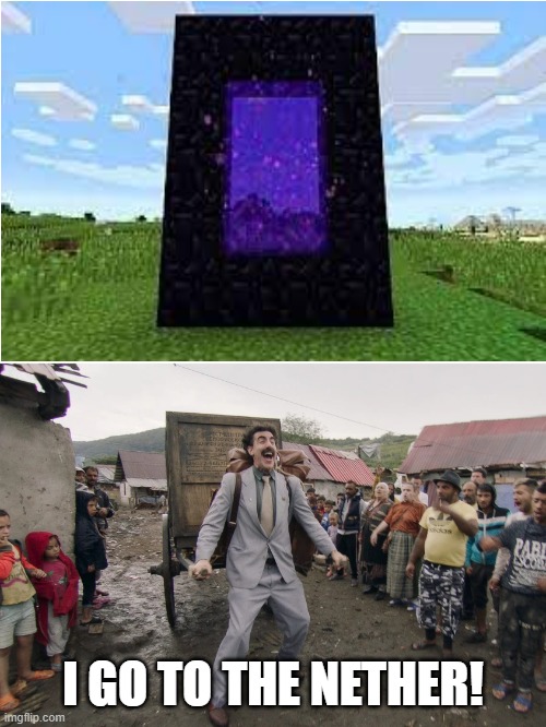 Go get some rods | I GO TO THE NETHER! | image tagged in borat i go to america,relatable,funny,minecraft,memes | made w/ Imgflip meme maker