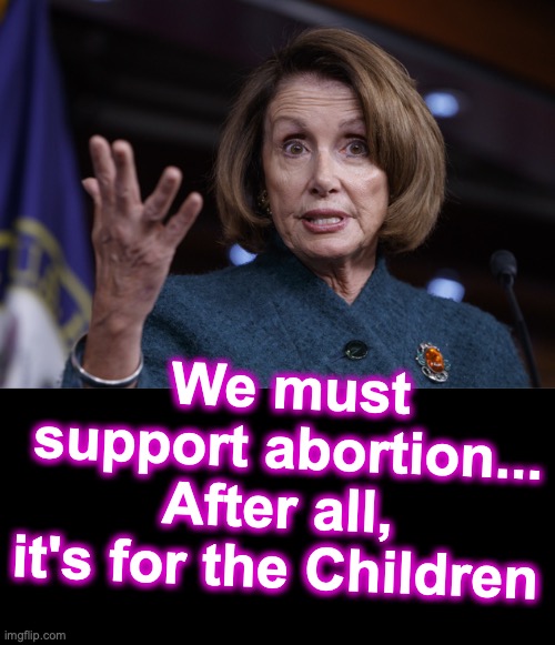  We must support abortion...
After all, 
it's for the Children | image tagged in good old nancy pelosi,black box | made w/ Imgflip meme maker
