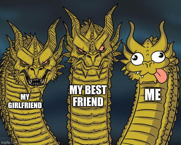 Three-headed Dragon | MY BEST FRIEND; ME; MY GIRLFRIEND | image tagged in three-headed dragon | made w/ Imgflip meme maker