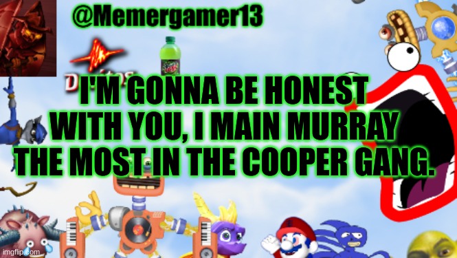I also love his design | I'M GONNA BE HONEST WITH YOU, I MAIN MURRAY THE MOST IN THE COOPER GANG. | image tagged in memergamer13templete | made w/ Imgflip meme maker