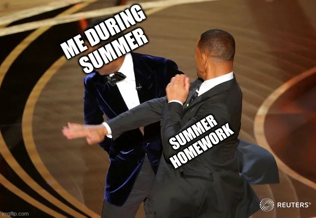 no hw | ME DURING SUMMER; SUMMER HOMEWORK | image tagged in will smith punching chris rock | made w/ Imgflip meme maker