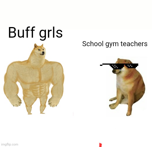 Buff Doge vs. Cheems Meme | Buff grls; School gym teachers | image tagged in memes,buff doge vs cheems | made w/ Imgflip meme maker