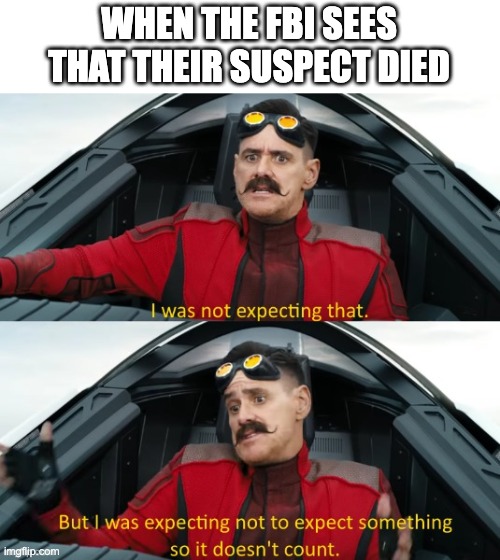 true escape artist | WHEN THE FBI SEES THAT THEIR SUSPECT DIED | image tagged in fun | made w/ Imgflip meme maker