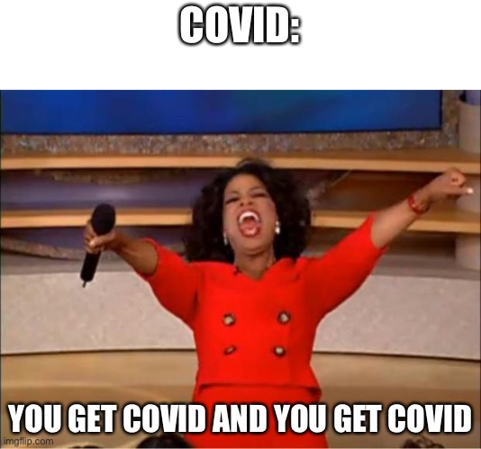 Imagine | COVID:; YOU GET COVID AND YOU GET COVID | image tagged in memes,oprah you get a,covid memes,lol,funny,upvote begging | made w/ Imgflip meme maker