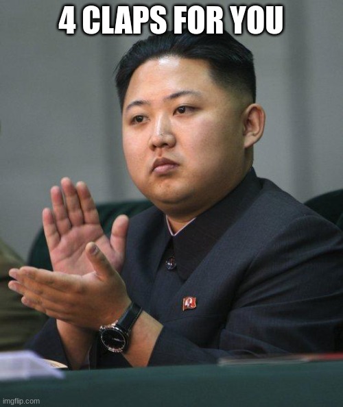 Kim Jong Un | 4 CLAPS FOR YOU | image tagged in kim jong un | made w/ Imgflip meme maker