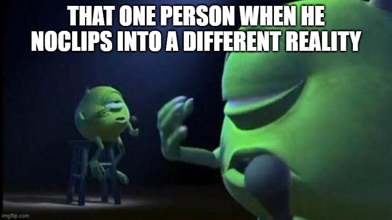 le fishe au lava | THAT ONE PERSON WHEN HE NOCLIPS INTO A DIFFERENT REALITY | image tagged in mike wazowski singing,fun | made w/ Imgflip meme maker