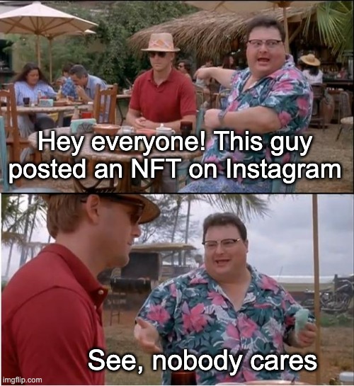 See Nobody Cares Meme | Hey everyone! This guy posted an NFT on Instagram; See, nobody cares | image tagged in memes,see nobody cares | made w/ Imgflip meme maker