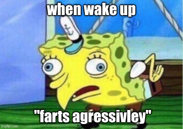 Mocking Spongebob Meme | when wake up; "farts agressivley" | image tagged in memes,mocking spongebob | made w/ Imgflip meme maker