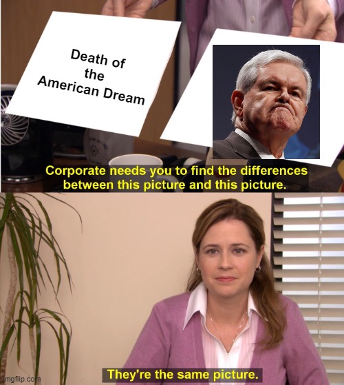 Kids Blame Biden, but it happened long ago | Death of the American Dream | image tagged in memes,they're the same picture,newt gingrich,politics,american dream | made w/ Imgflip meme maker
