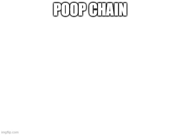 poop chian (sorry if mememadlad spelled chain wrong) | POOP CHAIN | image tagged in blank white template | made w/ Imgflip meme maker