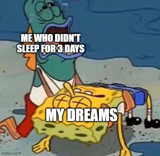 Crying Spongebob Lifeguard Fish |  ME WHO DIDN'T SLEEP FOR 3 DAYS; MY DREAMS | image tagged in crying spongebob lifeguard fish,dreams,sleeping,memes | made w/ Imgflip meme maker