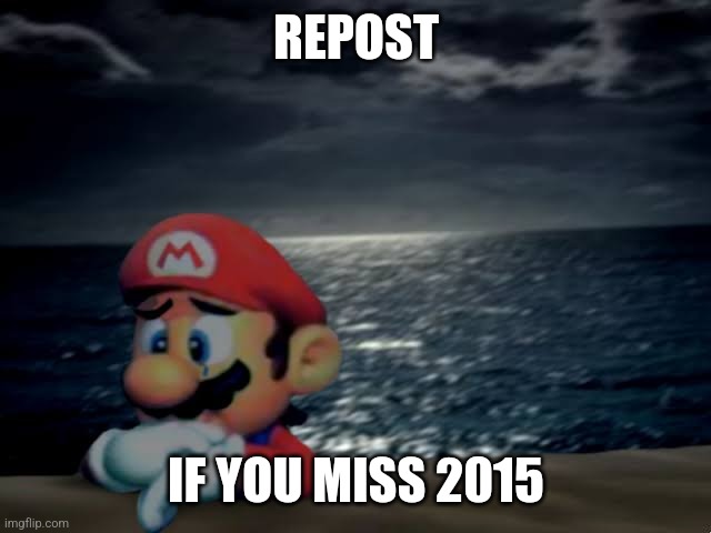 Depressed mario | REPOST; IF YOU MISS 2015 | image tagged in depressed mario | made w/ Imgflip meme maker