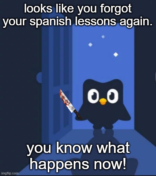 i never installed duolingo because of this |  looks like you forgot your spanish lessons again. you know what happens now! | image tagged in duolingo bird,memes,duolingo | made w/ Imgflip meme maker