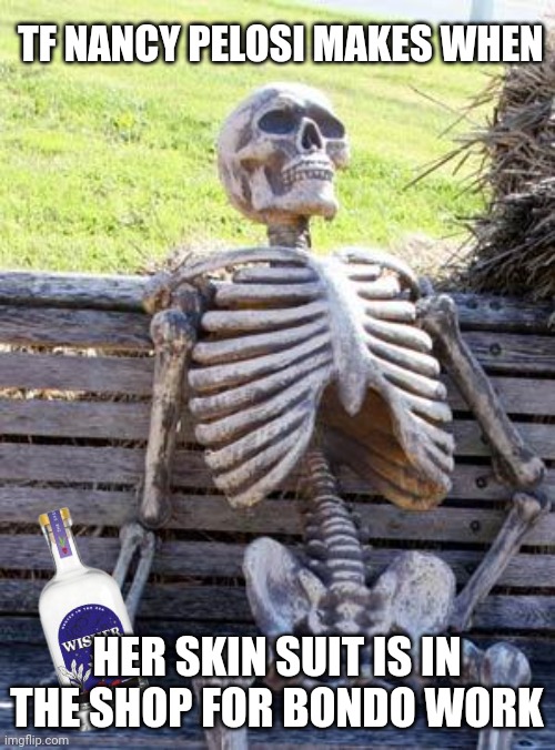 Waiting Skeleton |  TF NANCY PELOSI MAKES WHEN; HER SKIN SUIT IS IN THE SHOP FOR BONDO WORK | image tagged in memes,waiting skeleton | made w/ Imgflip meme maker