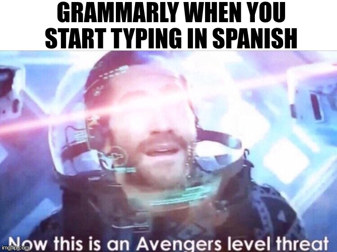 Now this is an avengers level threat | GRAMMARLY WHEN YOU START TYPING IN SPANISH | image tagged in now this is an avengers level threat | made w/ Imgflip meme maker