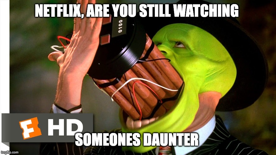 The mask | NETFLIX, ARE YOU STILL WATCHING; SOMEONES DAUNTER | image tagged in the mask | made w/ Imgflip meme maker