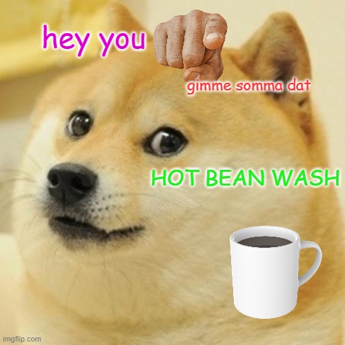Doge Meme | hey you gimme somma dat HOT BEAN WASH | image tagged in memes,doge | made w/ Imgflip meme maker