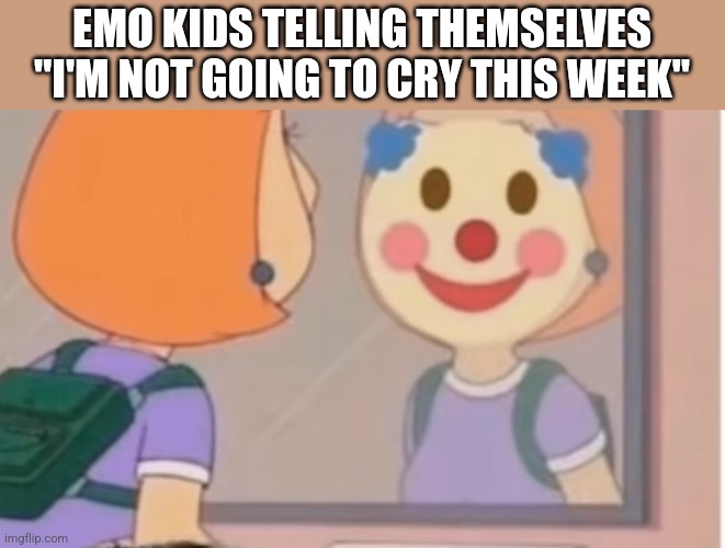 EMO KIDS TELLING THEMSELVES "I'M NOT GOING TO CRY THIS WEEK" | image tagged in funny memes | made w/ Imgflip meme maker