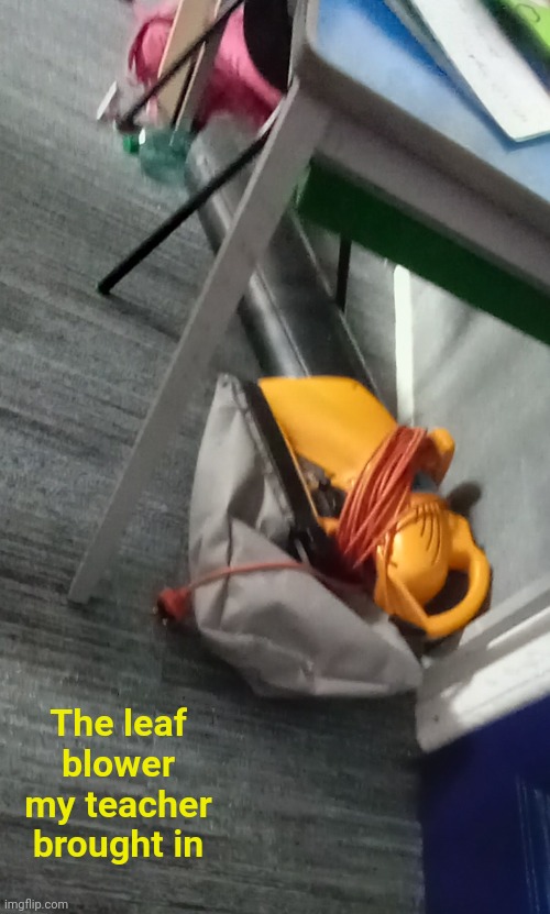 Sorry for the crappy picture | The leaf blower my teacher brought in | image tagged in school | made w/ Imgflip meme maker