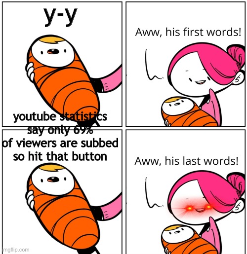 not mine but i thought it was funny | y-y; youtube statistics say only 69% of viewers are subbed so hit that button | image tagged in aww his last words | made w/ Imgflip meme maker