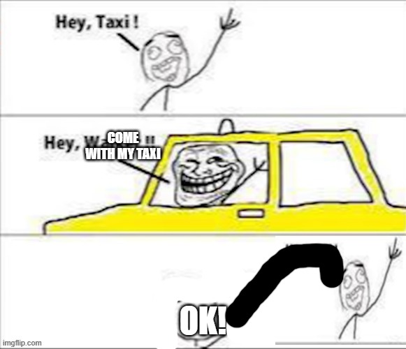 subscribe2rog-arkosYT comics but i remaked it -12- (go to my profile to see all ill upload soon) | COME WITH MY TAXI OK! | image tagged in memes | made w/ Imgflip meme maker