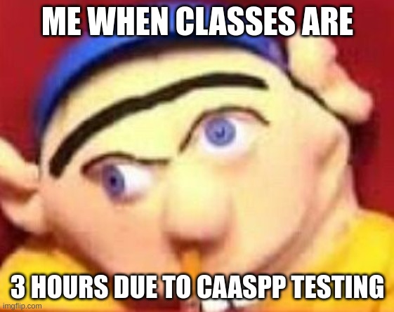 Test | ME WHEN CLASSES ARE; 3 HOURS DUE TO CAASPP TESTING | image tagged in jeffy funny face,caaspp | made w/ Imgflip meme maker