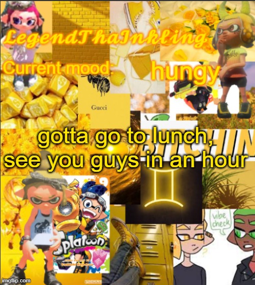 LegendThaInkling's Announcement Temp | hungy; gotta go to lunch, see you guys in an hour | image tagged in legendthainkling's announcement temp | made w/ Imgflip meme maker
