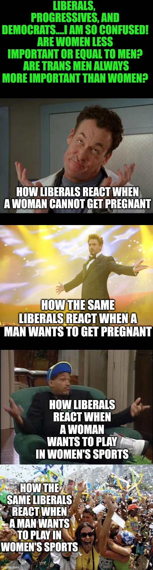 Remember the glass ceiling? It's hilarious how a man who "self identifes" as a woman is more important than a woman |  LIBERALS,  PROGRESSIVES, AND DEMOCRATS....I AM SO CONFUSED! ARE WOMEN LESS IMPORTANT OR EQUAL TO MEN?  ARE TRANS MEN ALWAYS MORE IMPORTANT THAN WOMEN? HOW LIBERALS REACT WHEN A WOMAN CANNOT GET PREGNANT; HOW THE SAME LIBERALS REACT WHEN A MAN WANTS TO GET PREGNANT; HOW LIBERALS REACT WHEN A WOMAN WANTS TO PLAY IN WOMEN'S SPORTS; HOW THE SAME LIBERALS REACT WHEN A MAN WANTS TO PLAY IN WOMEN'S SPORTS | image tagged in celebrate,liberal logic,hypocrisy,women,transgender,gender equality | made w/ Imgflip meme maker