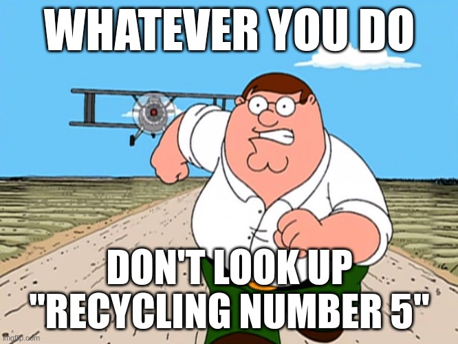 recycling number 5 | WHATEVER YOU DO; DON'T LOOK UP
"RECYCLING NUMBER 5" | image tagged in peter griffin running away | made w/ Imgflip meme maker