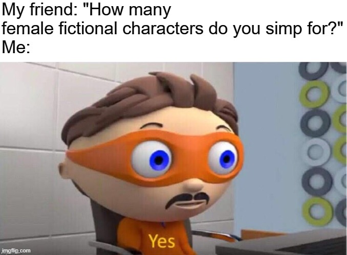 Please do not call me a simp in the comments, otherwise I'm flagging you. | My friend: "How many female fictional characters do you simp for?"
Me: | image tagged in protegent yes,memes | made w/ Imgflip meme maker