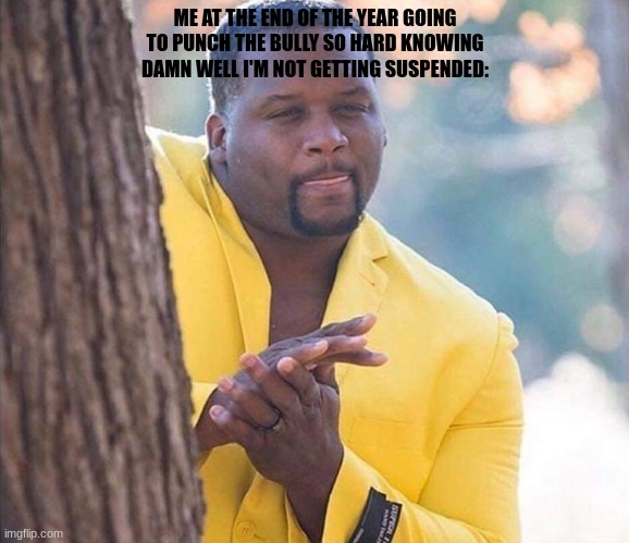 it's almost the end of the year baby! | ME AT THE END OF THE YEAR GOING TO PUNCH THE BULLY SO HARD KNOWING DAMN WELL I'M NOT GETTING SUSPENDED: | image tagged in yellow jacket man excited | made w/ Imgflip meme maker