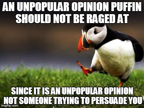 Unpopular Opinion Puffin Meme | AN UNPOPULAR OPINION PUFFIN SHOULD NOT BE RAGED AT  SINCE IT IS AN UNPOPULAR OPINION NOT SOMEONE TRYING TO PERSUADE YOU | image tagged in memes,unpopular opinion puffin,AdviceAnimals | made w/ Imgflip meme maker